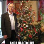 Only in this universe | "AN INFINITE NUMBER OF UNIVERSES EXIST"; AND I HAD TO LIVE IN THE ONE WHERE DAWKINS IS AN ATHEIST! | image tagged in memes,richard dawkins,multiverse | made w/ Imgflip meme maker