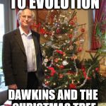 Think about it | ACCORDING TO EVOLUTION; DAWKINS AND THE CHRISTMAS TREE ARE OF EQUAL VALUE | image tagged in meme,richard dawkins,christmas tree,evolution,atheism | made w/ Imgflip meme maker
