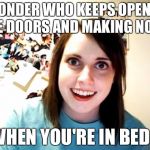 Overly Attached Girlfriend  | I WONDER WHO KEEPS OPENING THE DOORS AND MAKING NOISE; WHEN YOU'RE IN BED? | image tagged in overly attached girlfriend,bed,noise,stalker | made w/ Imgflip meme maker
