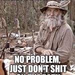 No Problem | ...LGBQT BATHROOM? NO PROBLEM, JUST DON'T SHIT ON THE PATH | image tagged in pioneer pete,lgbqt,simple life,first world problems,no problem | made w/ Imgflip meme maker