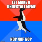 Penguin Meme | LET MAKE A UNDERTALE MEME; NOP NOP NOP | image tagged in penguin meme | made w/ Imgflip meme maker