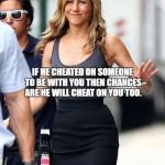 jennifer aniston | SORRY ANGELINA BUT I TRIED TO TELL YOU; IF HE CHEATED ON SOMEONE TO BE WITH YOU THEN CHANCES ARE HE WILL CHEAT ON YOU TOO. THAT'S KARMA BABY! | image tagged in jennifer aniston | made w/ Imgflip meme maker