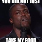 Funny | YOU DID NOT JUST; TAKE MY FOOD | image tagged in funny | made w/ Imgflip meme maker