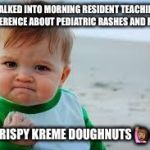 Winning | WALKED INTO MORNING RESIDENT TEACHING CONFERENCE ABOUT PEDIATRIC RASHES AND FOUND; FREE KRISPY KREME DOUGHNUTS🙋🏽🍩❤️ | image tagged in winning | made w/ Imgflip meme maker