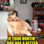 Redneck Rover | YOU MIGHT BE A REDNECK; IF YOUR HUNTIN' DOG HAS A BETTER PEDIGREE THAN YOU. | image tagged in redneck retriever,you might be a redneck | made w/ Imgflip meme maker