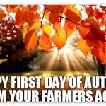 autumn forest | FROM YOUR FARMERS AGENT; HAPPY FIRST DAY OF AUTUMN | image tagged in autumn forest | made w/ Imgflip meme maker