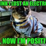 Fallout RayCat | I THINK I LOST AN ELECTRON... OK, NOW I'M POSITIVE! | image tagged in fallout raycat | made w/ Imgflip meme maker