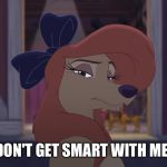 Don't Get Smart With Me! | DON'T GET SMART WITH ME! | image tagged in dixie serious,memes,disney,the fox and the hound 2,reba mcentire,dog | made w/ Imgflip meme maker