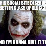 Better Class of Bloggers | THIS SOCIAL SITE DESERVES A BETTER CLASS OF BLOGGERS . . . AND I'M GONNA GIVE IT TO 'EM | image tagged in the joker | made w/ Imgflip meme maker