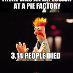 Bad Pun Beaker | THERE WAS AN EXPLOSION AT A PIE FACTORY; 3.14 PEOPLE DIED | image tagged in bad pun beaker | made w/ Imgflip meme maker
