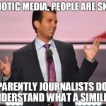 Trump Jr. Gob Bluth | YES, IDIOTIC MEDIA, PEOPLE ARE SKITTLES; APPARENTLY JOURNALISTS DON'T UNDERSTAND WHAT A SIMILE IS | image tagged in trump jr gob bluth | made w/ Imgflip meme maker