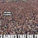 HUGEcrowd | THIS MEME IS A REPOST! THERE'S ALWAYS THAT ONE PERSON... | image tagged in hugecrowd | made w/ Imgflip meme maker