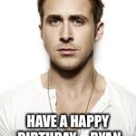 ryan gosling | HEY AMRITA; HAVE A HAPPY BIRTHDAY ... RYAN GOSLING SAYS SO! | image tagged in ryan gosling | made w/ Imgflip meme maker
