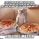 Pizza Dog | I JUST STOOD ON MY HIND LEGS AND SAID "THESE ARE NOT THE PIZZAS WE ARE PAYING FOR." AND THE DUDE JUST SET THEM DOWN AND LEFT. JEDI LEVEL: MASTER | image tagged in pizza dog,pizza,jedi mind trick | made w/ Imgflip meme maker