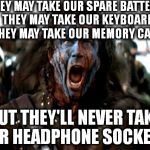 Braveheart | THEY MAY TAKE OUR SPARE BATTERIES, 
THEY MAY TAKE OUR KEYBOARDS, 
THEY MAY TAKE OUR MEMORY CARDS, BUT THEY'LL NEVER TAKE OUR HEADPHONE SOCKETS! | image tagged in braveheart | made w/ Imgflip meme maker