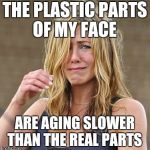 Jennifer Aniston | THE PLASTIC PARTS OF MY FACE; ARE AGING SLOWER THAN THE REAL PARTS | image tagged in jennifer aniston | made w/ Imgflip meme maker