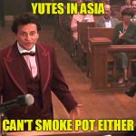 At least I've got THAT going for me! | YUTES IN ASIA; CAN'T SMOKE POT EITHER | image tagged in at least i've got that going for me | made w/ Imgflip meme maker