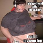 If the clothes fit . . . | My boyfriend calls it his 2X shirt; I call it my crop top | image tagged in fat gamer girl,crop top,memes,drsarcasm,2x shirt | made w/ Imgflip meme maker