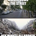Homs Syria Before and After | WALKIN DOWN THE STREET; NEK MINUTE ALL BROKEN | image tagged in homs syria before and after | made w/ Imgflip meme maker