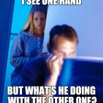 Redditor's Wife | I SEE ONE HAND; BUT WHAT'S HE DOING WITH THE OTHER ONE? | image tagged in memes,redditors wife | made w/ Imgflip meme maker