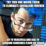 Super Saiyan Mark Super Saiyan | TRY THIS ONE WEIRD TRICK TO ELIMINATE SOCIALISM FOREVER; GO TO VENEZUELA AND ASK TO BORROW SOMEONES FLOUR OR SUGAR | image tagged in super saiyan mark super saiyan | made w/ Imgflip meme maker