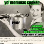 Criminal Cooker Control  | yo' mommas cooker; PROOF; criminals & terrorists; kill & mame people; not pressure cookers | image tagged in nra,gun control | made w/ Imgflip meme maker