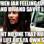 Bob Marley | WHEN JAH FEELING LOW STAND UP  AND SAY IT LOUD; AINT NO ONE THAT RULE JAH LIFE BUT YA OWN SELF | image tagged in bob marley | made w/ Imgflip meme maker