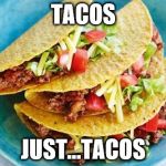 Enough said... | TACOS; JUST...TACOS | image tagged in funny memes,tacos,mexican,party,fiesta | made w/ Imgflip meme maker