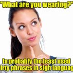 Do you hug your mother with those hands? | "What are you wearing?"; Is probably the least used dirty phrases in sigh language | image tagged in wondering woman,sign language,dirty talk,memes | made w/ Imgflip meme maker