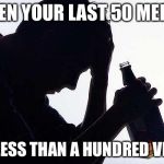 Depressed | WHEN YOUR LAST 50 MEMES; GET LESS THAN A HUNDRED VIEWS | image tagged in depressed | made w/ Imgflip meme maker