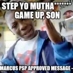 Marcus Step Yo Game Up | STEP YO MUTHA******* GAME UP, SON; - MARCUS PSP APPROVED MESSAGE - | image tagged in marcus step yo game up | made w/ Imgflip meme maker