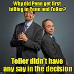 Penn and Teller | Why did Penn get first billing in Penn and Teller? Teller didn't have any say in the decision | image tagged in penn and teller | made w/ Imgflip meme maker