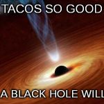 Best Taco Truck in L.A. | TACOS SO GOOD; EVEN A BLACK HOLE WILL FART | image tagged in taco,tacos,black hole fart,fart | made w/ Imgflip meme maker