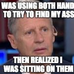 Jumbled Johnson | I WAS USING BOTH HANDS TO TRY TO FIND MY ASS; THEN REALIZED I WAS SITTING ON THEM | image tagged in floundering gary johnson,letsgetwordy,gary johnson,nevergary | made w/ Imgflip meme maker