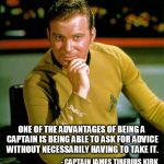 The Advantages Of Being Captain | ONE OF THE ADVANTAGES OF BEING A CAPTAIN IS BEING ABLE TO ASK FOR ADVICE WITHOUT NECESSARILY HAVING TO TAKE IT. - CAPTAIN JAMES TIBERIUS KIRK | image tagged in captain kirk the thinker,my templates challenge,being captain,beam me up scotty,not gonna take your advice | made w/ Imgflip meme maker
