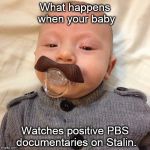 Uncle Joe's baby pic | What happens when your baby; Watches positive PBS documentaries on Stalin. | image tagged in uncle joe's baby pic | made w/ Imgflip meme maker