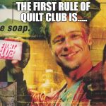 fight club | THE FIRST RULE OF QUILT CLUB IS..... | image tagged in fight club | made w/ Imgflip meme maker