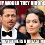 Brangelina | WHY WOULD THEY DIVORCE? IDK, MAYBE HE IS A BREAST MAN? | image tagged in brangelina | made w/ Imgflip meme maker
