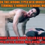 -Shaken finger's marathon tremor. | -WHEN THEE WRONG TYPED WEB DRUGSTORE PAY TERMINAL'S NUMBER 4 SENDING MONEY; AND NEAR FLOWER SHOP SELLER ASK WHAT HAPPEN AFTER HEARD MAD HYENA LAUGH. | image tagged in bath salts,u mad bro,drugs are bad,ren hoek dont do it,psycho victim | made w/ Imgflip meme maker