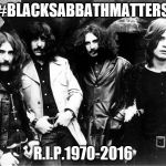 Black Sabbath | #BLACKSABBATHMATTERS; R.I.P.1970-2016 | image tagged in black sabbath | made w/ Imgflip meme maker