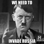 Adolf Hitler aliens | WE NEED TO INVADE RUSSIA | image tagged in adolf hitler aliens | made w/ Imgflip meme maker