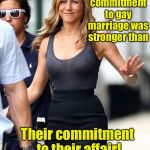 So shocked when the cheater cheats - again | Looks like Bradgelina's commitment to gay marriage was stronger than; Their commitment to their affair! | image tagged in jennifer aniston,memes,bradgelina,divorce,affair,gay marriage | made w/ Imgflip meme maker