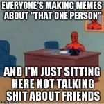 Those "that one person" memes are just people passive aggressively talking shit about people they know | EVERYONE'S MAKING MEMES ABOUT "THAT ONE PERSON"; AND I'M JUST SITTING HERE NOT TALKING SHIT ABOUT FRIENDS | image tagged in spidey,memes,that one person,passive aggressive | made w/ Imgflip meme maker