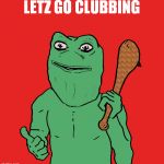 Cave Pepe 2 | LETZ GO CLUBBING | image tagged in cave pepe 2 | made w/ Imgflip meme maker