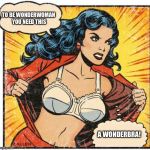 Super Heroine | TO BE WONDERWOMAN YOU NEED THIS; A WONDERBRA! | image tagged in super heroine | made w/ Imgflip meme maker