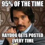 Brian fantana | 95% OF THE TIME; RAYDOG GETS POSTED EVERY TIME | image tagged in brian fantana | made w/ Imgflip meme maker