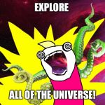 X All The Y - Glimpse of the Cosmos | EXPLORE; ALL OF THE UNIVERSE! | image tagged in x all the y - glimpse of the cosmos | made w/ Imgflip meme maker