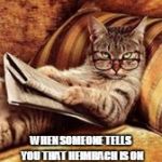 newspaper cat | WHEN SOMEONE TELLS YOU THAT HEIMBACH IS ON NETWORK TELEVISION AGAIN. | image tagged in newspaper cat,heimbach,neo-nazis | made w/ Imgflip meme maker
