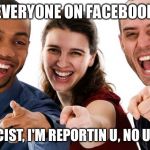 Pointing People LOL | EVERYONE ON FACEBOOK; YOUR RACIST, I'M REPORTIN U, NO UR RACIST | image tagged in pointing people lol | made w/ Imgflip meme maker