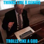Trump on reddit | THINKS LIKE A GENIUS; TROLLS LIKE A GOD | image tagged in trump on reddit | made w/ Imgflip meme maker